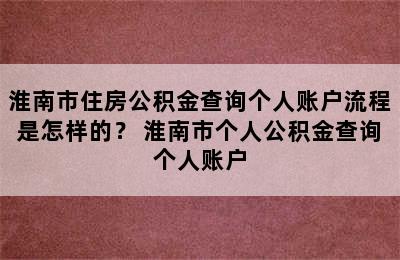 淮南市住房公积金查询个人账户流程是怎样的？ 淮南市个人公积金查询个人账户